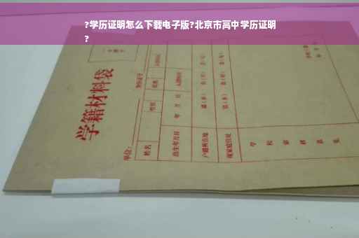 ?学历证明怎么下载电子版?北京市高中学历证明
?