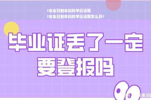 ?非全日制本科的学历证明
?非全日制本科的学历证明怎么开?