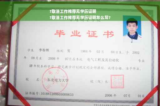 ?取消工作推荐无学历证明
?取消工作推荐无学历证明怎么写?