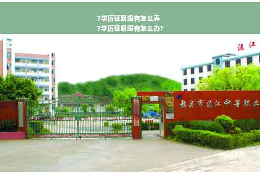 ?学历证明没有怎么弄
?学历证明没有怎么办?
