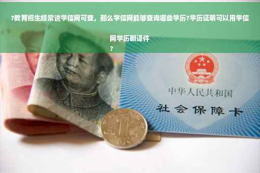 ?教育招生经常说学信网可查，那么学信网能够查询哪些学历?学历证明可以用学信网学历翻译件
?