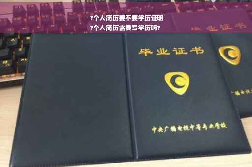 ?个人简历要不要学历证明
?个人简历需要写学历吗?