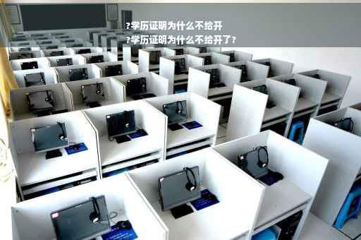?学历证明为什么不给开
?学历证明为什么不给开了?