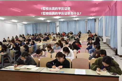 ?军校出具的学历证明
?军校出具的学历证明是什么?