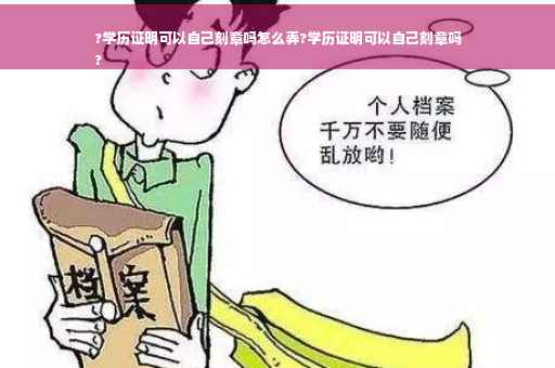 ?学历证明可以自己刻章吗怎么弄?学历证明可以自己刻章吗
?