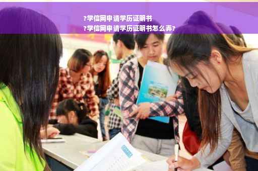 ?学信网申请学历证明书
?学信网申请学历证明书怎么弄?
