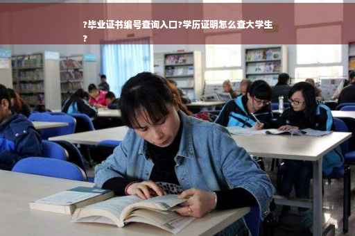 ?毕业证书编号查询入口?学历证明怎么查大学生
?