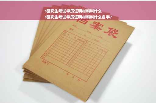 ?研究生考试学历证明材料叫什么
?研究生考试学历证明材料叫什么名字?