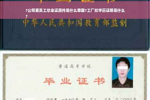?公司要员工毕业证原件是什么意国?工厂扣学历证明是什么
?