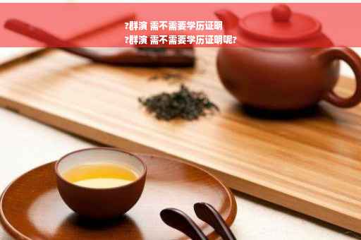?群演 需不需要学历证明
?群演 需不需要学历证明呢?