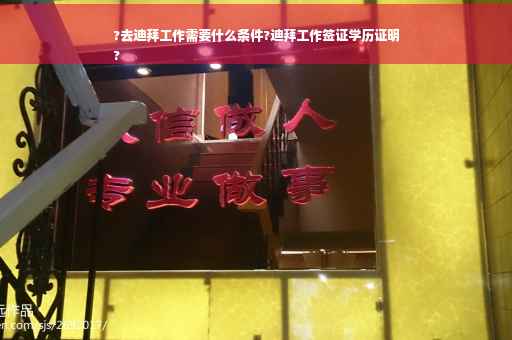 ?去迪拜工作需要什么条件?迪拜工作签证学历证明
?