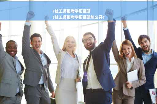 ?社工师报考学历证明
?社工师报考学历证明怎么开?