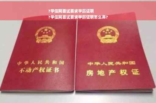 ?学信网面试要求学历证明
?学信网面试要求学历证明怎么弄?
