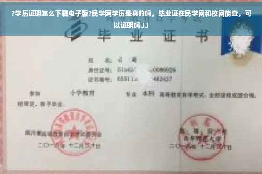 ?学历证明怎么下载电子版?民学网学历是真的吗，毕业证在民学网和校网能查，可以证明吗⚡️