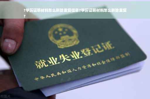 ?学历证明材料怎么删除重复信息?学历证明材料怎么删除重复
?