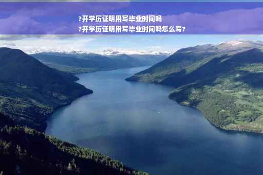 ?开学历证明用写毕业时间吗
?开学历证明用写毕业时间吗怎么写?