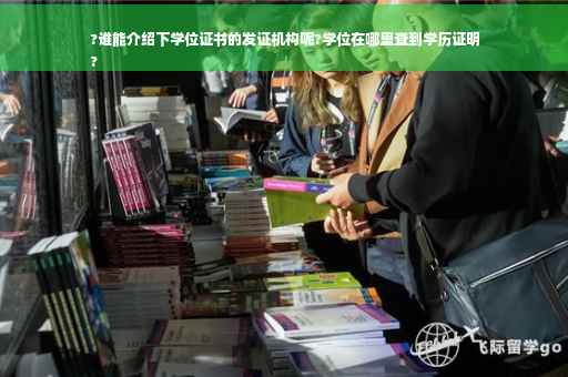 ?谁能介绍下学位证书的发证机构呢?学位在哪里查到学历证明
?