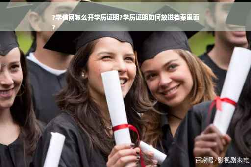 ?学信网怎么开学历证明?学历证明如何放进档案里面
?