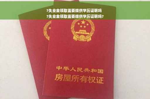 ?失业金领取需要提供学历证明吗
?失业金领取需要提供学历证明吗?