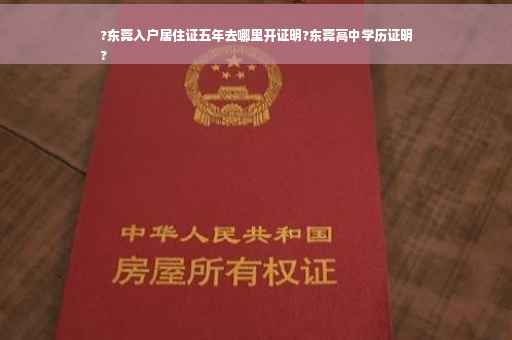 ?东莞入户居住证五年去哪里开证明?东莞高中学历证明
?