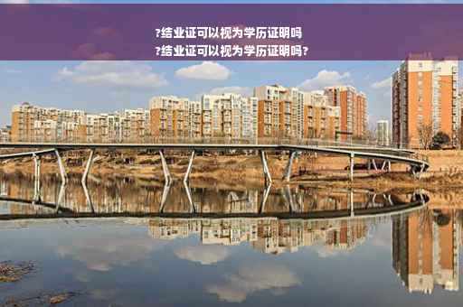 ?结业证可以视为学历证明吗
?结业证可以视为学历证明吗?