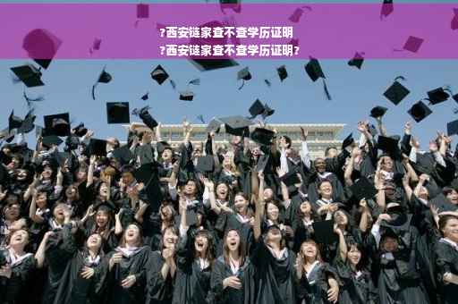 ?西安链家查不查学历证明
?西安链家查不查学历证明?