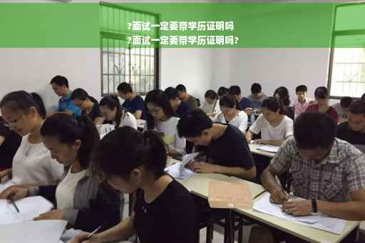 ?面试一定要带学历证明吗
?面试一定要带学历证明吗?