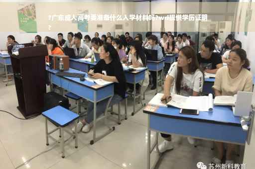 ?广东成人高考要准备什么入学材料吗?wd提供学历证明
?