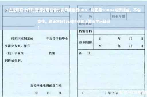 ?去应聘设计师助理通过后被告知实习期底薪800，转正后1000+所谓提成，不包吃住。这正常吗?万科物业转正需要学历证明
?