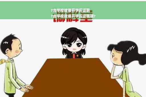 ?去学校找谁开学历证明
?去学校找谁开学历证明呢?