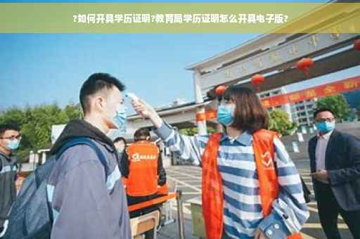 ?如何开具学历证明?教育局学历证明怎么开具电子版?