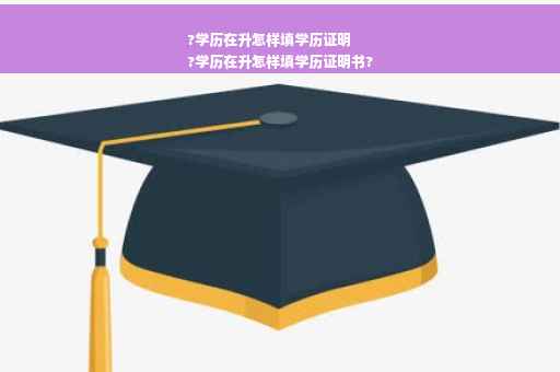 ?学历在升怎样填学历证明
?学历在升怎样填学历证明书?