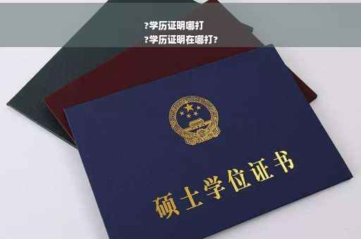?学历证明哪打
?学历证明在哪打?