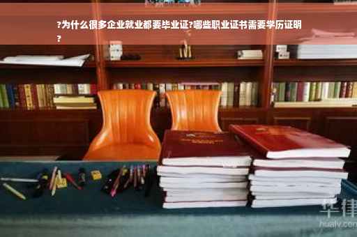 ?为什么很多企业就业都要毕业证?哪些职业证书需要学历证明
?