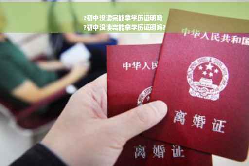 ?初中没读完能拿学历证明吗
?初中没读完能拿学历证明吗?