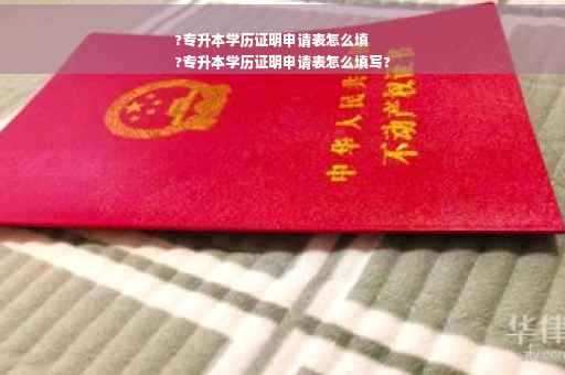 ?专升本学历证明申请表怎么填
?专升本学历证明申请表怎么填写?