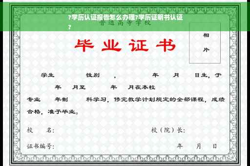 ?学历认证报告怎么办理?学历证明书认证
?