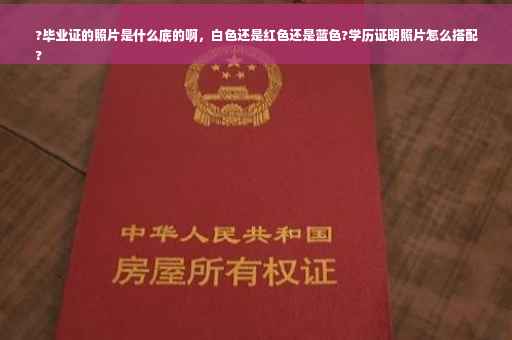 ?毕业证的照片是什么底的啊，白色还是红色还是蓝色?学历证明照片怎么搭配
?