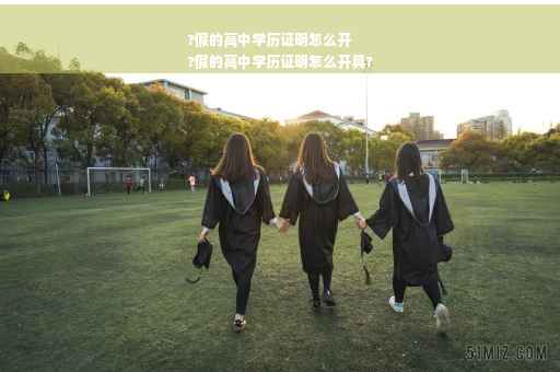 ?假的高中学历证明怎么开
?假的高中学历证明怎么开具?