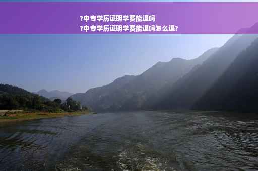 ?中专学历证明学费能退吗
?中专学历证明学费能退吗怎么退?