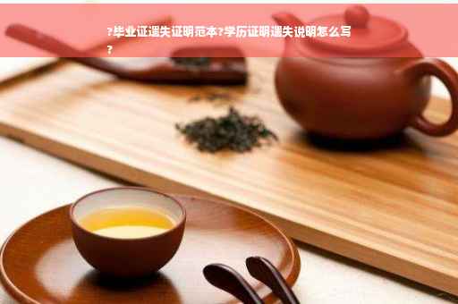 ?毕业证遗失证明范本?学历证明遗失说明怎么写
?