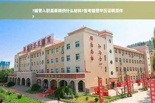 ?辅警入职需要提供什么材料?报考辅警学历证明原件
?