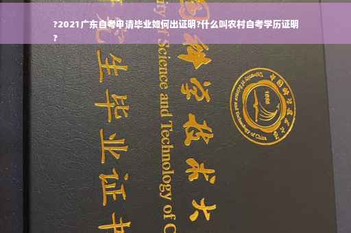 ?2021广东自考申请毕业如何出证明?什么叫农村自考学历证明
?