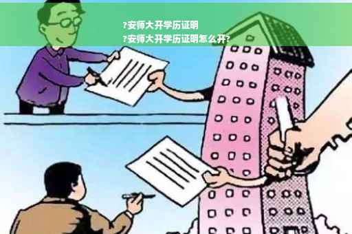 ?安师大开学历证明
?安师大开学历证明怎么开?