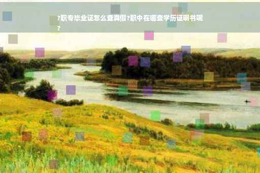 ?职专毕业证怎么查真假?职中在哪查学历证明书呢
?