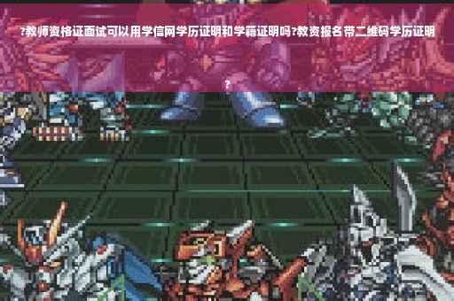 ?教师资格证面试可以用学信网学历证明和学籍证明吗?教资报名带二维码学历证明
?
