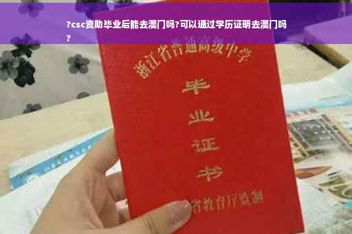 ?csc资助毕业后能去澳门吗?可以通过学历证明去澳门吗
?