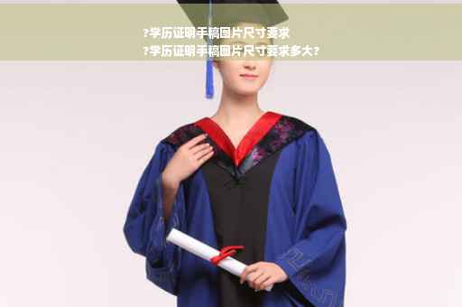 ?学历证明手稿图片尺寸要求
?学历证明手稿图片尺寸要求多大?