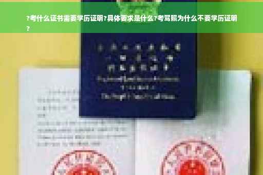 ?考什么证书需要学历证明?具体要求是什么?考驾照为什么不要学历证明
?