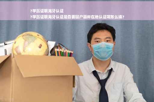 ?学历证明海牙认证
?学历证明海牙认证是否要回户籍所在地认证呢怎么填?